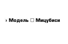  › Модель ­ Мицубиси